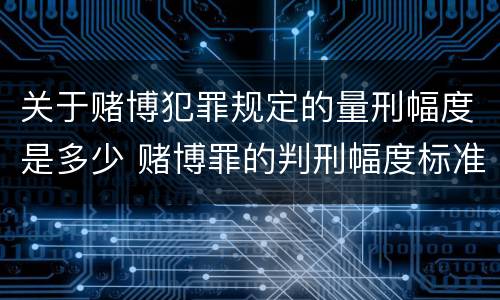 关于赌博犯罪规定的量刑幅度是多少 赌博罪的判刑幅度标准
