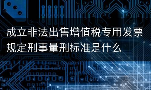 成立非法出售增值税专用发票规定刑事量刑标准是什么