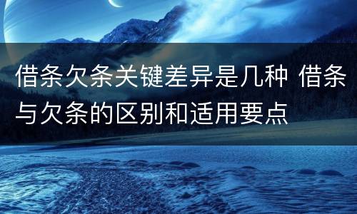 借条欠条关键差异是几种 借条与欠条的区别和适用要点