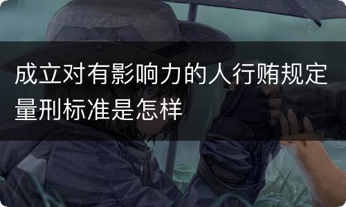 成立对有影响力的人行贿规定量刑标准是怎样