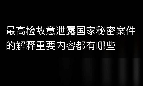 最高检故意泄露国家秘密案件的解释重要内容都有哪些
