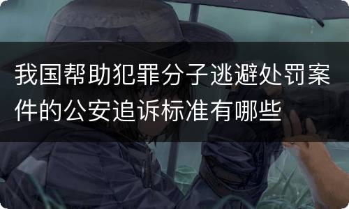 我国帮助犯罪分子逃避处罚案件的公安追诉标准有哪些