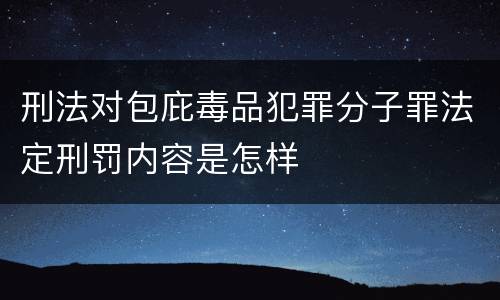 刑法对包庇毒品犯罪分子罪法定刑罚内容是怎样