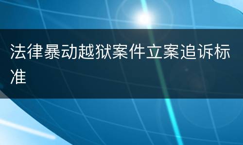 法律暴动越狱案件立案追诉标准