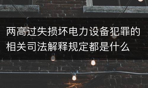 两高过失损坏电力设备犯罪的相关司法解释规定都是什么