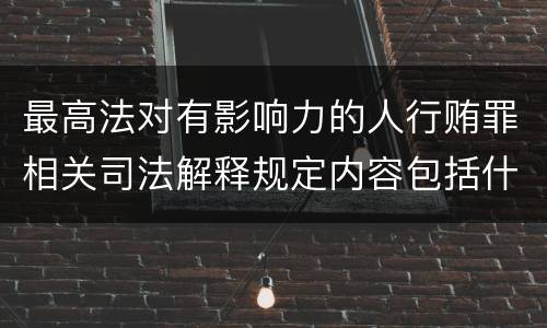 最高法对有影响力的人行贿罪相关司法解释规定内容包括什么
