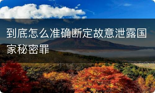 到底怎么准确断定故意泄露国家秘密罪