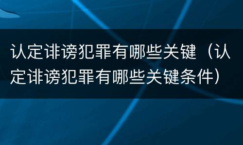 认定诽谤犯罪有哪些关键（认定诽谤犯罪有哪些关键条件）