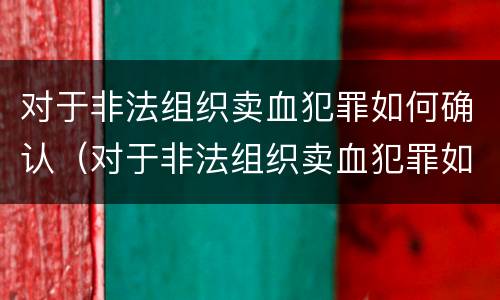 对于非法组织卖血犯罪如何确认（对于非法组织卖血犯罪如何确认的）