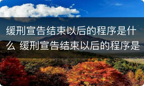 缓刑宣告结束以后的程序是什么 缓刑宣告结束以后的程序是什么样的