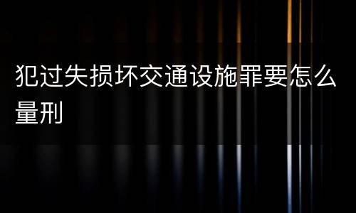 犯过失损坏交通设施罪要怎么量刑