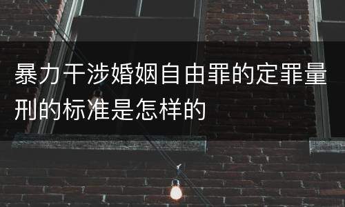 暴力干涉婚姻自由罪的定罪量刑的标准是怎样的