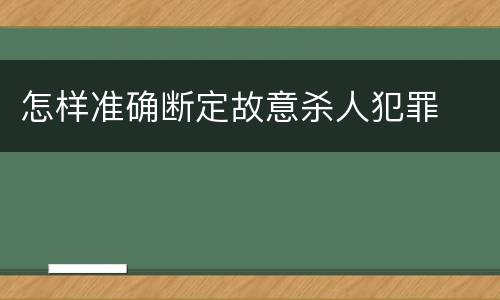 怎样准确断定故意杀人犯罪