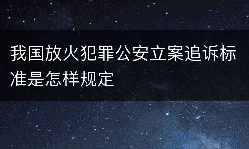 我国放火犯罪公安立案追诉标准是怎样规定