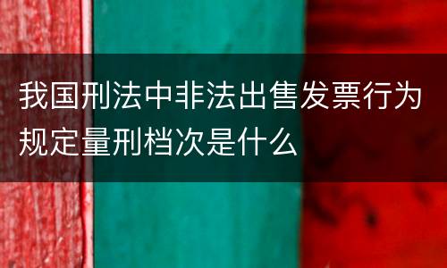 我国刑法中非法出售发票行为规定量刑档次是什么