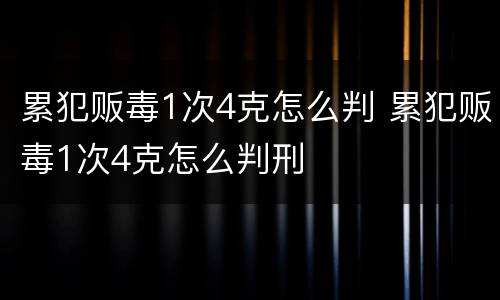 累犯贩毒1次4克怎么判 累犯贩毒1次4克怎么判刑