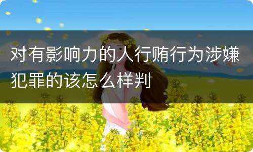 对有影响力的人行贿行为涉嫌犯罪的该怎么样判