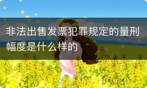 非法出售发票犯罪规定的量刑幅度是什么样的