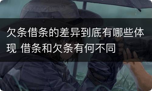欠条借条的差异到底有哪些体现 借条和欠条有何不同