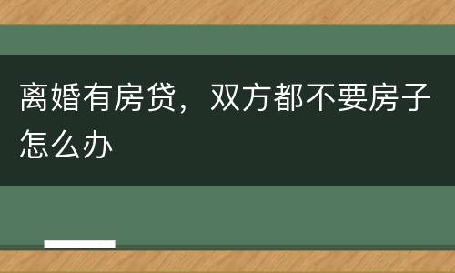 离婚有房贷，双方都不要房子怎么办