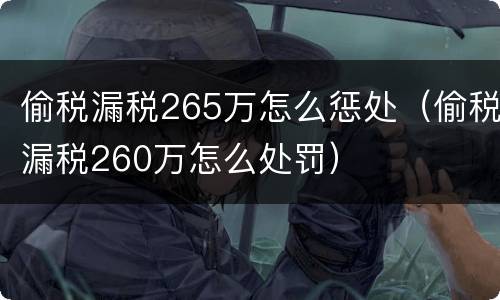 偷税漏税265万怎么惩处（偷税漏税260万怎么处罚）