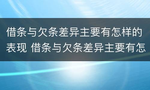 借条与欠条差异主要有怎样的表现 借条与欠条差异主要有怎样的表现形式