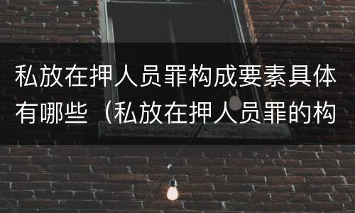 私放在押人员罪构成要素具体有哪些（私放在押人员罪的构成要件是）