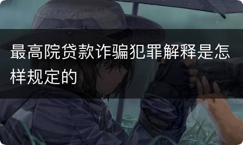 最高院贷款诈骗犯罪解释是怎样规定的