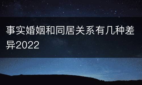 事实婚姻和同居关系有几种差异2022