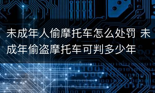 未成年人偷摩托车怎么处罚 未成年偷盗摩托车可判多少年