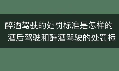 醉酒驾驶的处罚标准是怎样的 酒后驾驶和醉酒驾驶的处罚标准