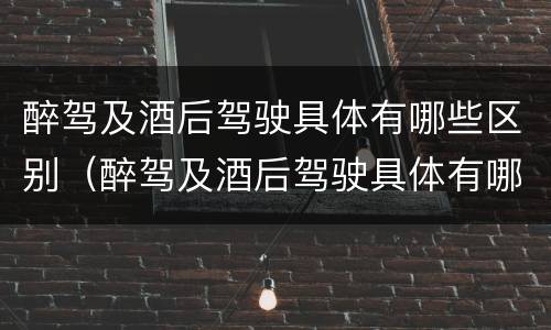 醉驾及酒后驾驶具体有哪些区别（醉驾及酒后驾驶具体有哪些区别和处罚）