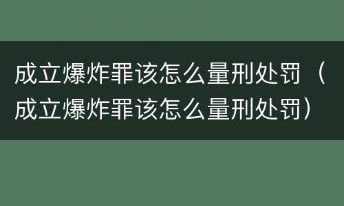 成立爆炸罪该怎么量刑处罚（成立爆炸罪该怎么量刑处罚）