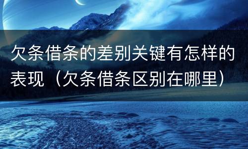 欠条借条的差别关键有怎样的表现（欠条借条区别在哪里）