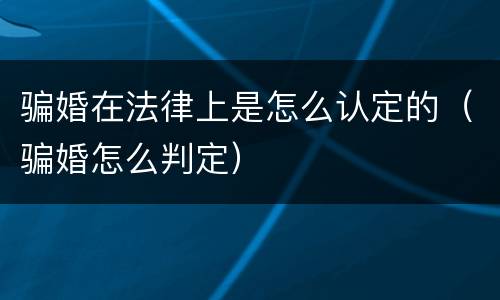 骗婚在法律上是怎么认定的（骗婚怎么判定）