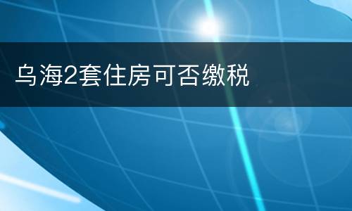 乌海2套住房可否缴税