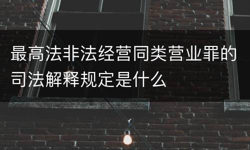最高法非法经营同类营业罪的司法解释规定是什么
