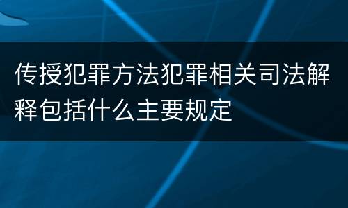 传授犯罪方法犯罪相关司法解释包括什么主要规定