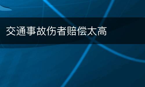 交通事故伤者赔偿太高