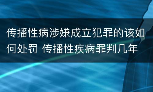 传播性病涉嫌成立犯罪的该如何处罚 传播性疾病罪判几年