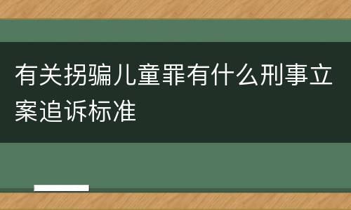 有关拐骗儿童罪有什么刑事立案追诉标准
