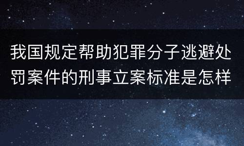 我国规定帮助犯罪分子逃避处罚案件的刑事立案标准是怎样的
