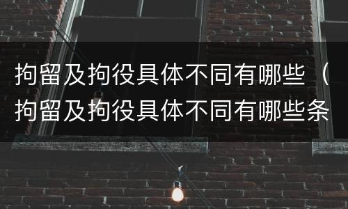 拘留及拘役具体不同有哪些（拘留及拘役具体不同有哪些条件）