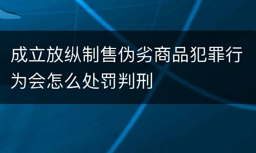 成立放纵制售伪劣商品犯罪行为会怎么处罚判刑