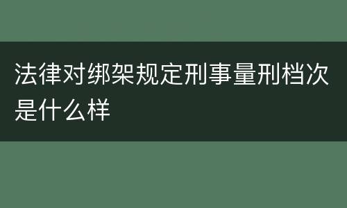 法律对绑架规定刑事量刑档次是什么样