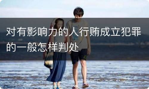 对有影响力的人行贿成立犯罪的一般怎样判处
