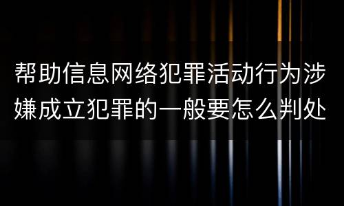 帮助信息网络犯罪活动行为涉嫌成立犯罪的一般要怎么判处