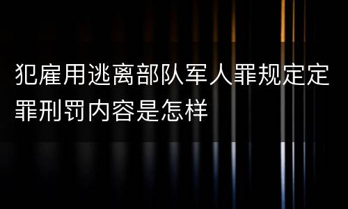 犯雇用逃离部队军人罪规定定罪刑罚内容是怎样