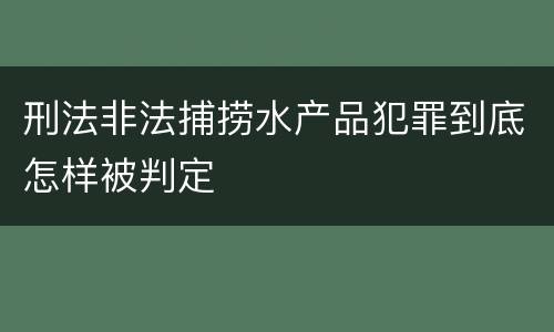 刑法非法捕捞水产品犯罪到底怎样被判定