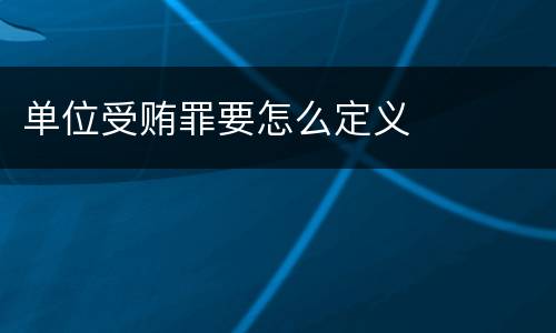 单位受贿罪要怎么定义